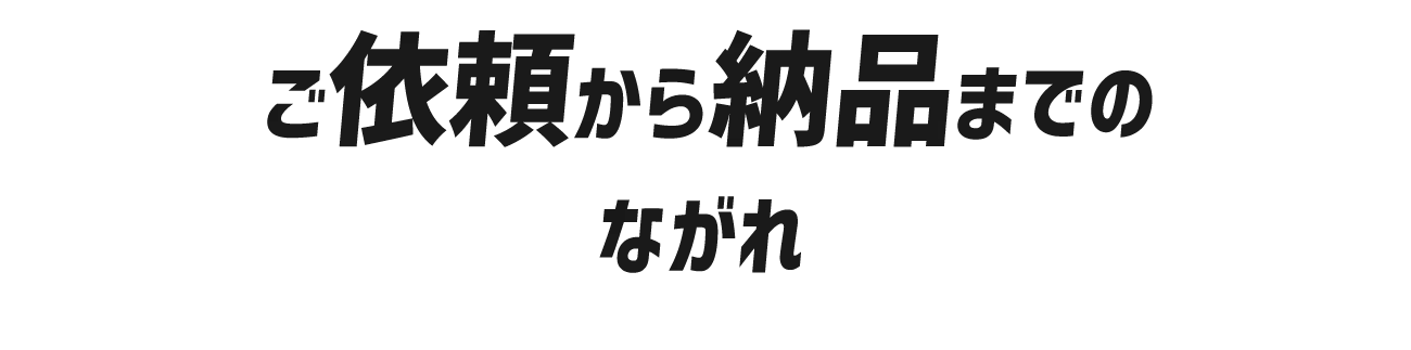 ご依頼から納品までのながれ